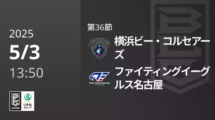 第36節 横浜ビー・コルセアーズvsファイティングイーグルス名古屋 5/3 [Bリーグ]