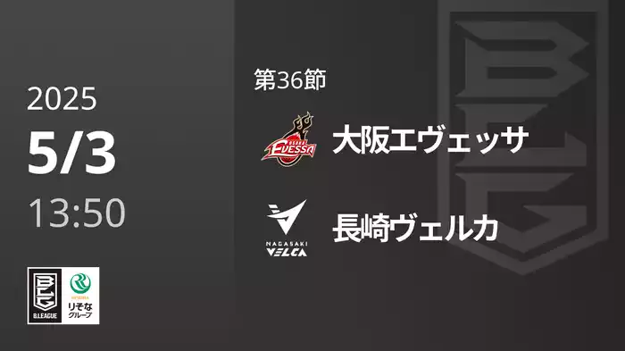 第36節 大阪エヴェッサvs長崎ヴェルカ 5/3 [Bリーグ]