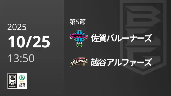 第5節 佐賀バルーナーズvs越谷アルファーズ 10/25 [Bリーグ]
