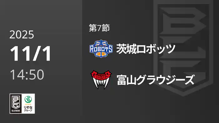 第7節 茨城ロボッツvs富山グラウジーズ 11/1 [Bリーグ]
