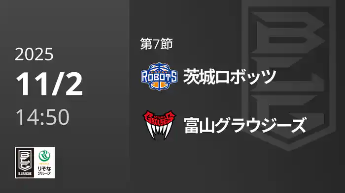 第7節 茨城ロボッツvs富山グラウジーズ 11/2 [Bリーグ]