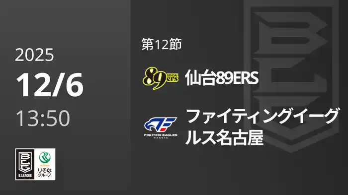 第12節 仙台89ERSvsファイティングイーグルス名古屋 12/6 [Bリーグ]