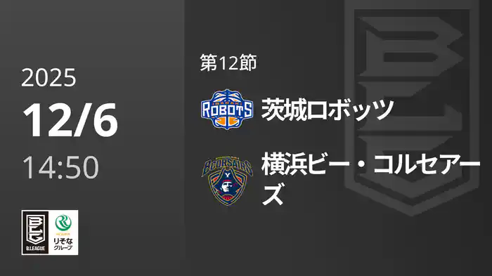 第12節 茨城ロボッツvs横浜ビー・コルセアーズ 12/6 [Bリーグ]
