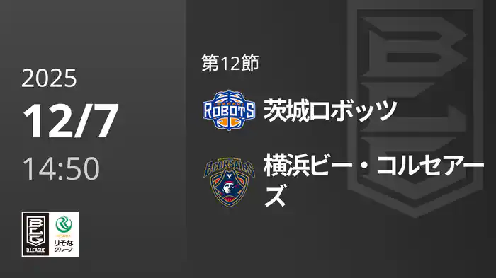 第12節 茨城ロボッツvs横浜ビー・コルセアーズ 12/7 [Bリーグ]