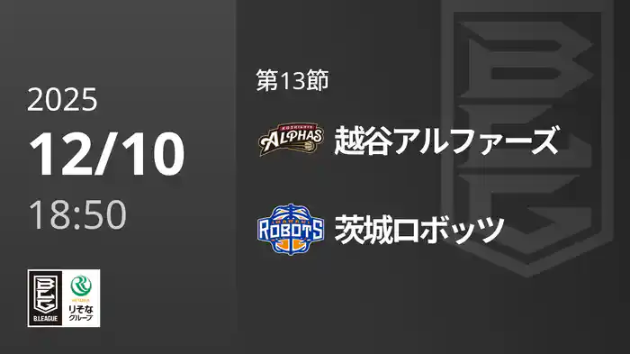第13節 越谷アルファーズvs茨城ロボッツ 12/10 [Bリーグ]