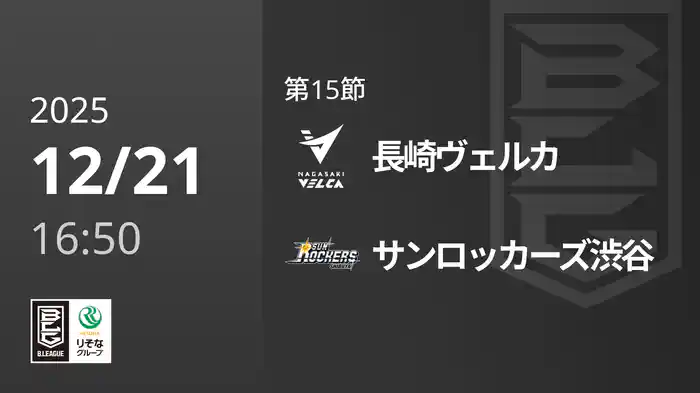 第15節 長崎ヴェルカvsサンロッカーズ渋谷 12/21 [Bリーグ]
