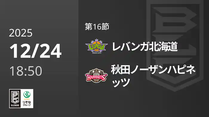 第16節 レバンガ北海道vs秋田ノーザンハピネッツ 12/24 [Bリーグ]