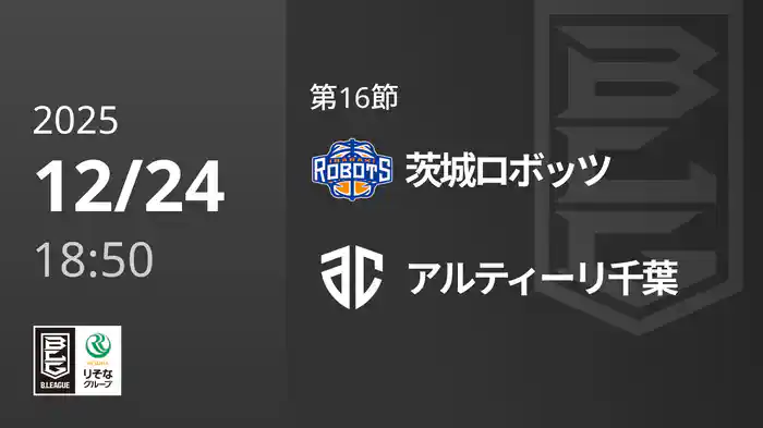第16節 茨城ロボッツvsアルティーリ千葉 12/24 [Bリーグ]
