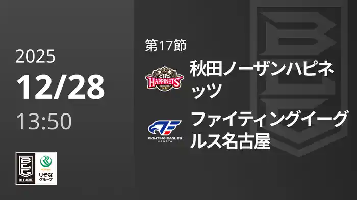 第17節 秋田ノーザンハピネッツvsファイティングイーグルス名古屋 12/28 [Bリーグ]
