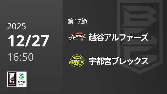 第17節 越谷アルファーズvs宇都宮ブレックス 12/27 [Bリーグ]
