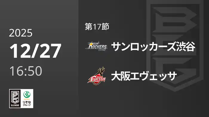 第17節 サンロッカーズ渋谷vs大阪エヴェッサ 12/27 [Bリーグ]