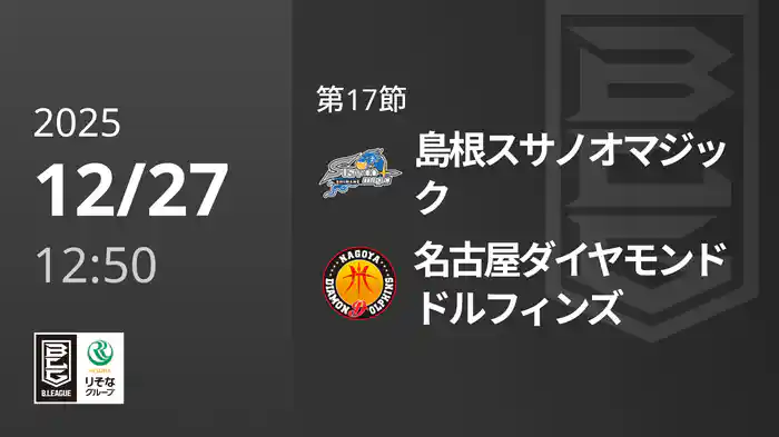 第17節 島根スサノオマジックvs名古屋ダイヤモンドドルフィンズ 12/27 [Bリーグ]