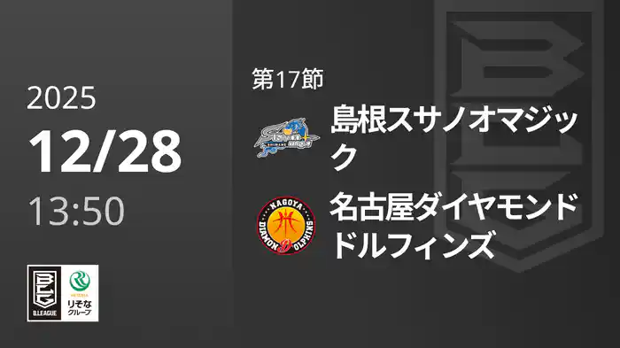 第17節 島根スサノオマジックvs名古屋ダイヤモンドドルフィンズ 12/28 [Bリーグ]
