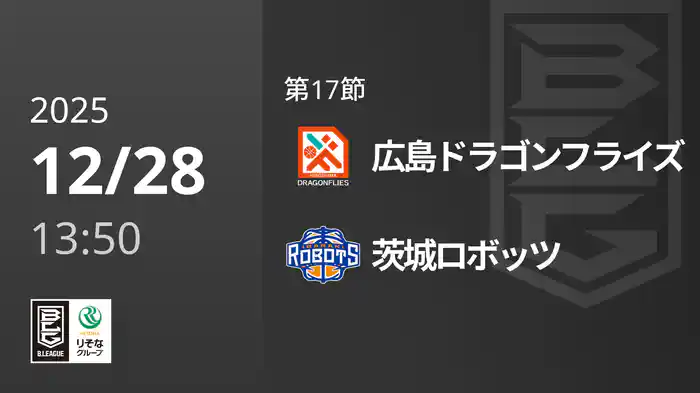 第17節 広島ドラゴンフライズvs茨城ロボッツ 12/28 [Bリーグ]