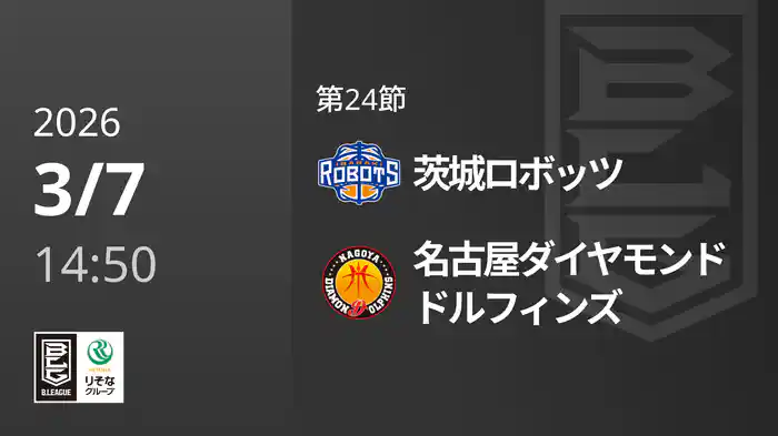 第24節 茨城ロボッツvs名古屋ダイヤモンドドルフィンズ 3/7 [Bリーグ]