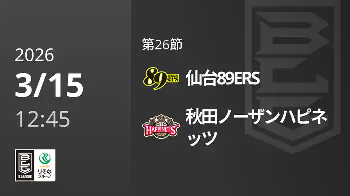 第26節 仙台89ERSvs秋田ノーザンハピネッツ 3/15 [Bリーグ]
