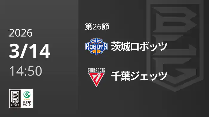 第26節 茨城ロボッツvs千葉ジェッツ 3/14 [Bリーグ]