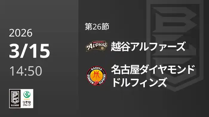 第26節 越谷アルファーズvs名古屋ダイヤモンドドルフィンズ 3/15 [Bリーグ]