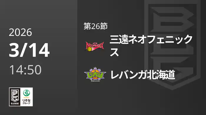 第26節 三遠ネオフェニックスvsレバンガ北海道 3/14 [Bリーグ]