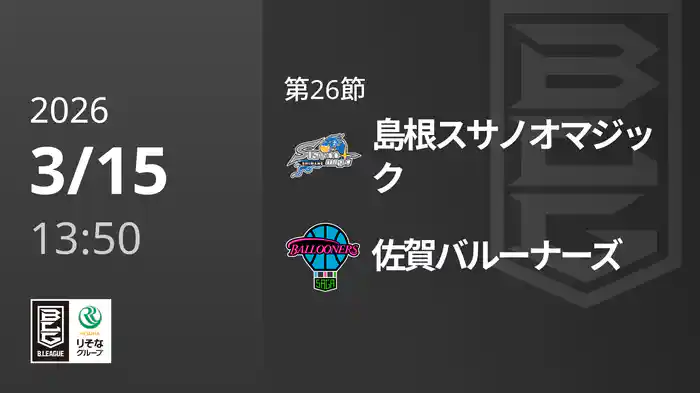 第26節 島根スサノオマジックvs佐賀バルーナーズ 3/15 [Bリーグ]