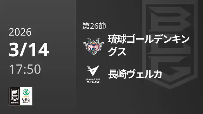 第26節 琉球ゴールデンキングスvs長崎ヴェルカ 3/14 [Bリーグ]