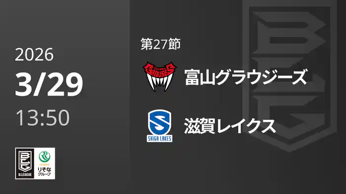 第27節 富山グラウジーズvs滋賀レイクス 3/29 [Bリーグ]