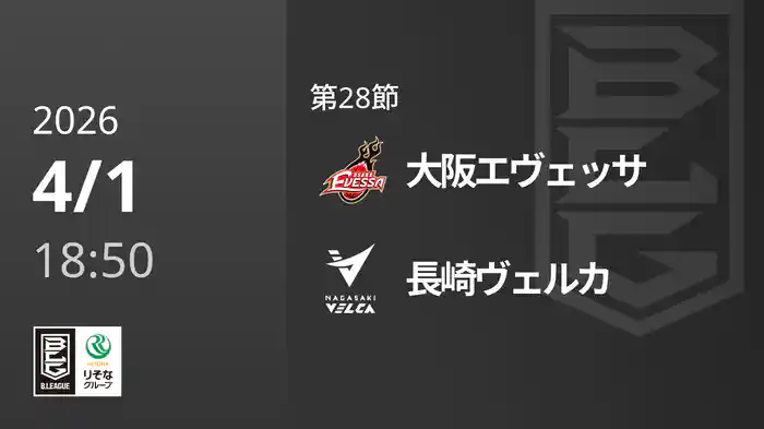 第28節 大阪エヴェッサvs長崎ヴェルカ 4/1 [Bリーグ]