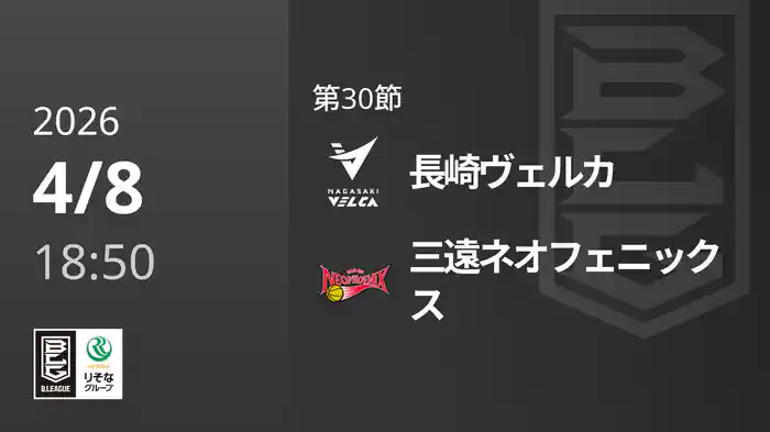 第30節 長崎ヴェルカvs三遠ネオフェニックス 4/8 [Bリーグ]