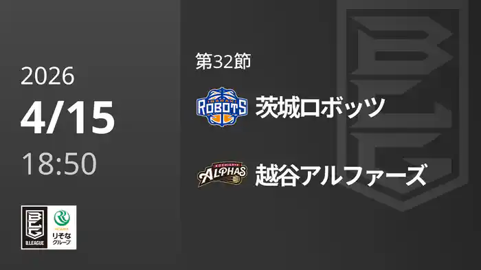第32節 茨城ロボッツvs越谷アルファーズ 4/15 [Bリーグ]