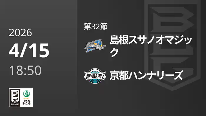 第32節 島根スサノオマジックvs京都ハンナリーズ 4/15 [Bリーグ]
