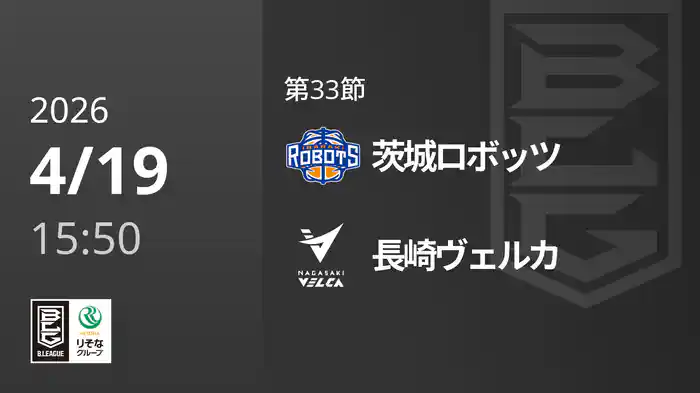 第33節 茨城ロボッツvs長崎ヴェルカ 4/19 [Bリーグ]
