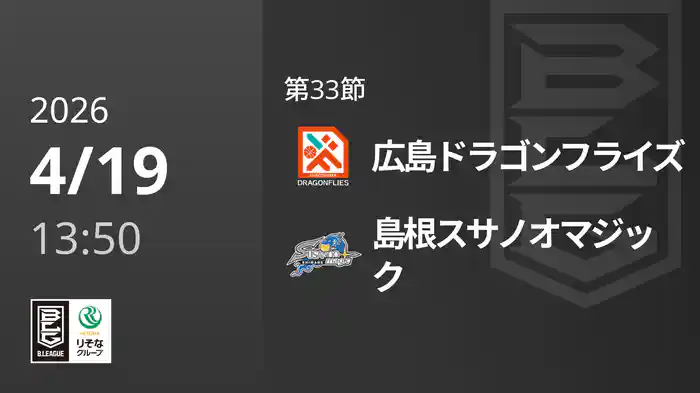 第33節 広島ドラゴンフライズvs島根スサノオマジック 4/19 [Bリーグ]