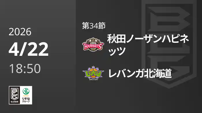 第34節 秋田ノーザンハピネッツvsレバンガ北海道 4/22 [Bリーグ]