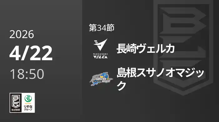 第34節 長崎ヴェルカvs島根スサノオマジック 4/22 [Bリーグ]