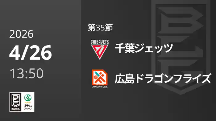 第35節 千葉ジェッツvs広島ドラゴンフライズ 4/26 [Bリーグ]