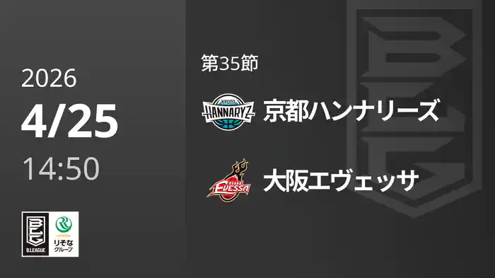第35節 京都ハンナリーズvs大阪エヴェッサ 4/25 [Bリーグ]