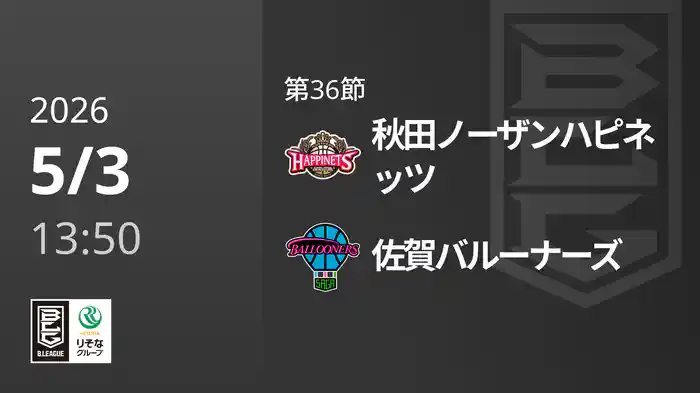 第36節 秋田ノーザンハピネッツvs佐賀バルーナーズ 5/3 [Bリーグ]