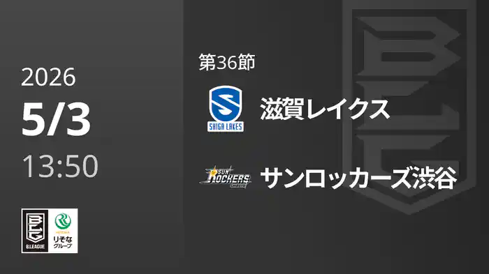 第36節 滋賀レイクスvsサンロッカーズ渋谷 5/3 [Bリーグ]