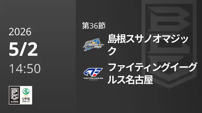 第36節 島根スサノオマジックvsファイティングイーグルス名古屋 5/2 [Bリーグ]
