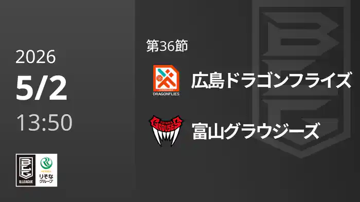第36節 広島ドラゴンフライズvs富山グラウジーズ 5/2 [Bリーグ]