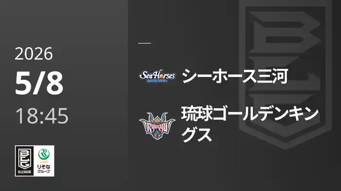 シーホース三河vs琉球ゴールデンキングス 5/8 [Bリーグ]