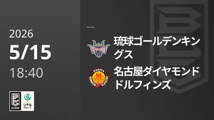 琉球ゴールデンキングスvs名古屋ダイヤモンドドルフィンズ 5/15 [Bリーグ]