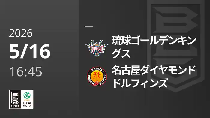 琉球ゴールデンキングスvs名古屋ダイヤモンドドルフィンズ 5/16 [Bリーグ]