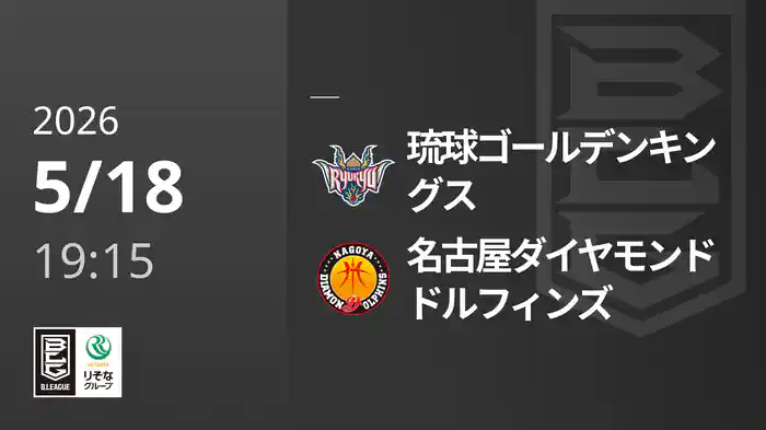 琉球ゴールデンキングスvs名古屋ダイヤモンドドルフィンズ 5/18 [Bリーグ]