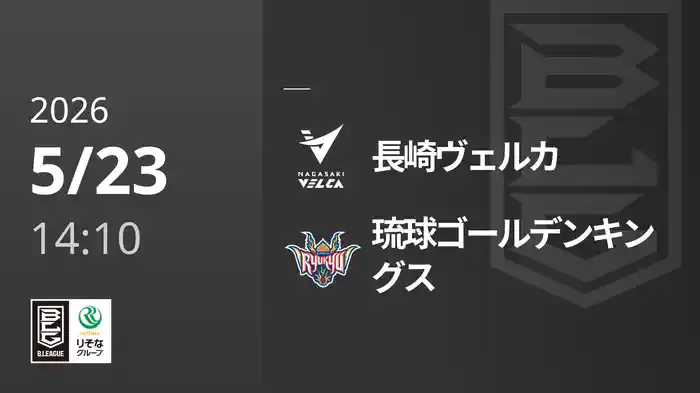 長崎ヴェルカvs琉球ゴールデンキングス 5/23 [Bリーグ]