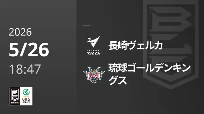 長崎ヴェルカvs琉球ゴールデンキングス 5/26 [Bリーグ]