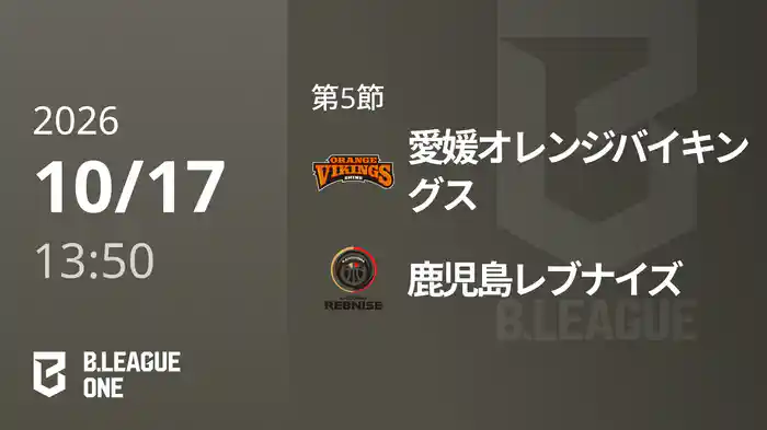 第5節 愛媛オレンジバイキングスvs鹿児島レブナイズ 10/17 [B.ONE]