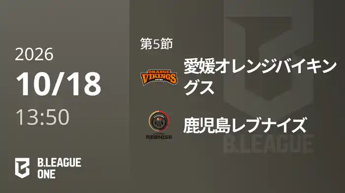 第5節 愛媛オレンジバイキングスvs鹿児島レブナイズ 10/18 [B.ONE]