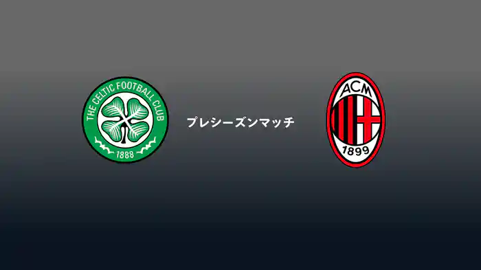 セルティック v ACミラン 7/25[プレシーズンマッチ]