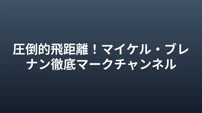 圧倒的飛距離！マイケル・ブレナン徹底マークチャンネル